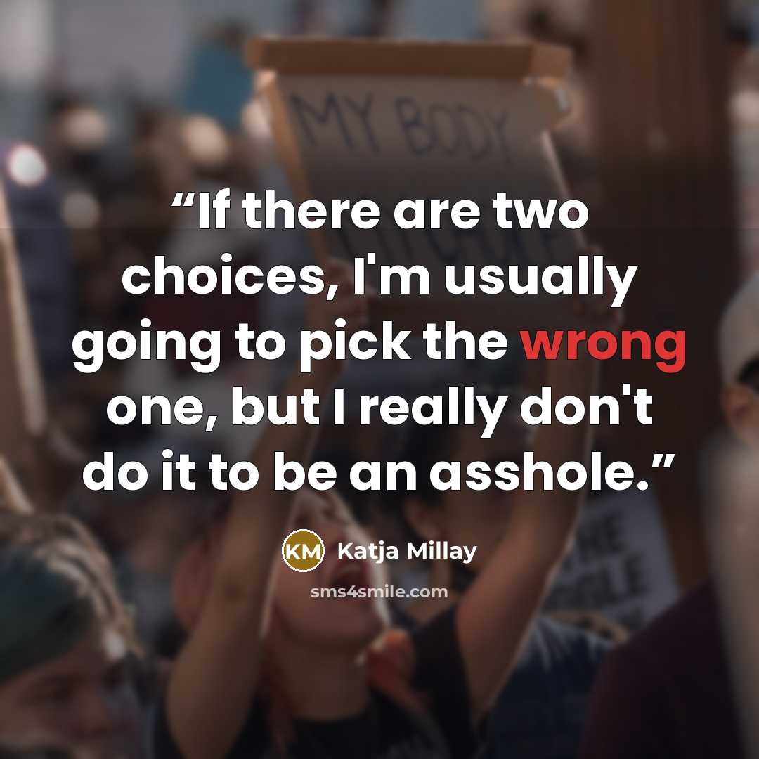 “If there are two choices, I'm usually going to pick the wrong one, but I really don't do it to be an asshole.” quote by Katja Millay