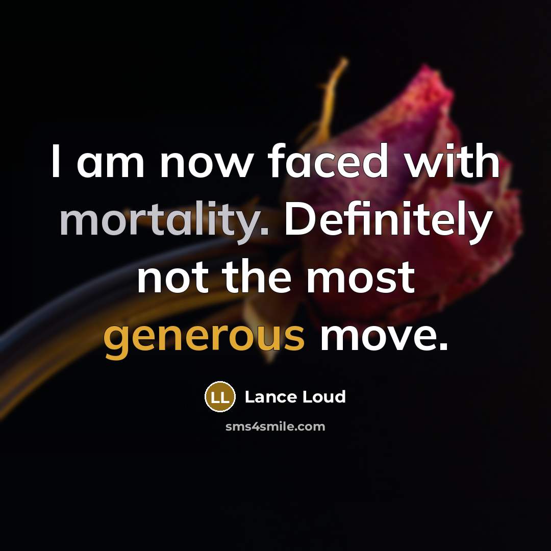“I am now faced with mortality. Definitely not the most generous move.” quote by Lance Loud