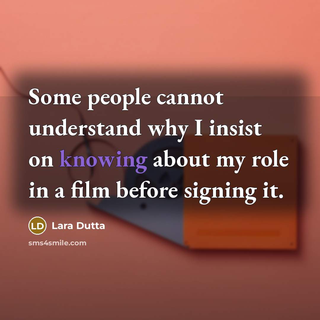 “Some people cannot understand why I insist on knowing about my role in a film before signing it.” quote by Lara Dutta
