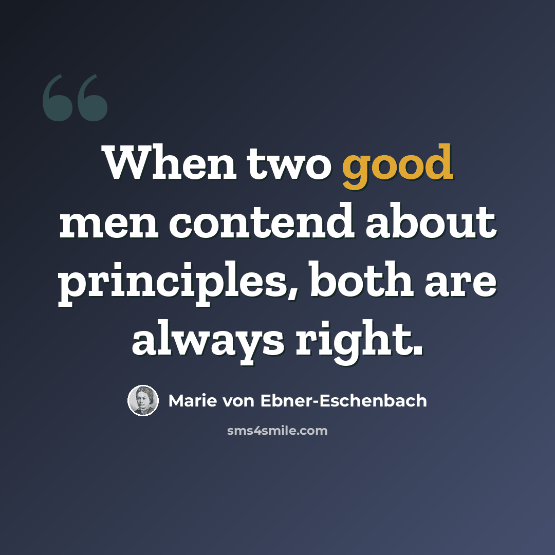 “When two good men contend about principles, both are always right.” quote by Marie von Ebner-Eschenbach