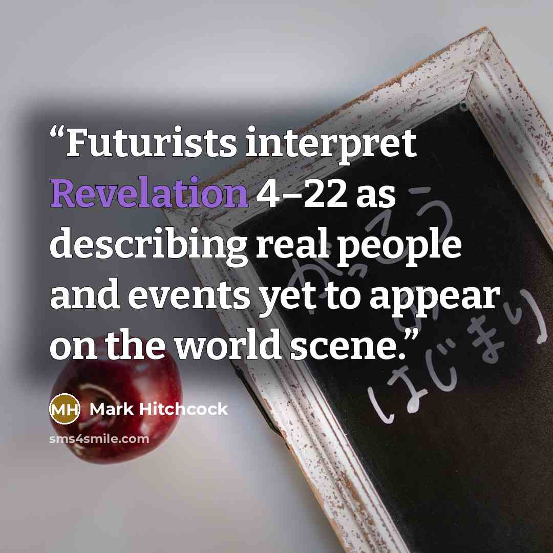 “Futurists interpret Revelation 4–22 as describing real people and events yet to appear on the world scene.” quote by Mark Hitchcock