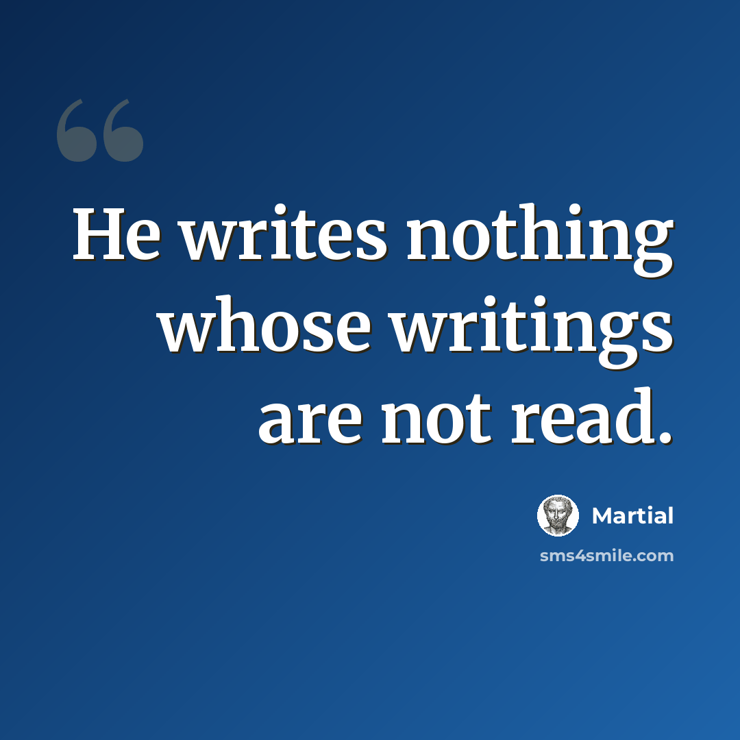 “He writes nothing whose writings are not read.” quote by Martial