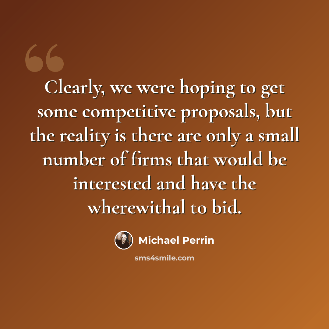 “Clearly, we were hoping to get some competitive proposals, but the reality is there are only a small number of firms that would be interested and have the wherewithal to bid.” quote by Michael Perrin