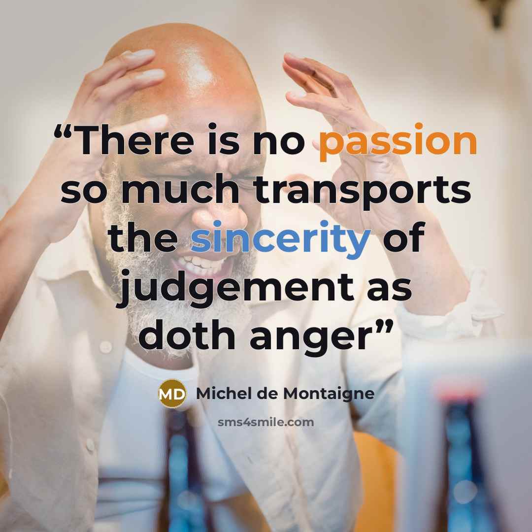 “There is no passion so much transports the sincerity of judgement as doth anger” quote by Michel de Montaigne