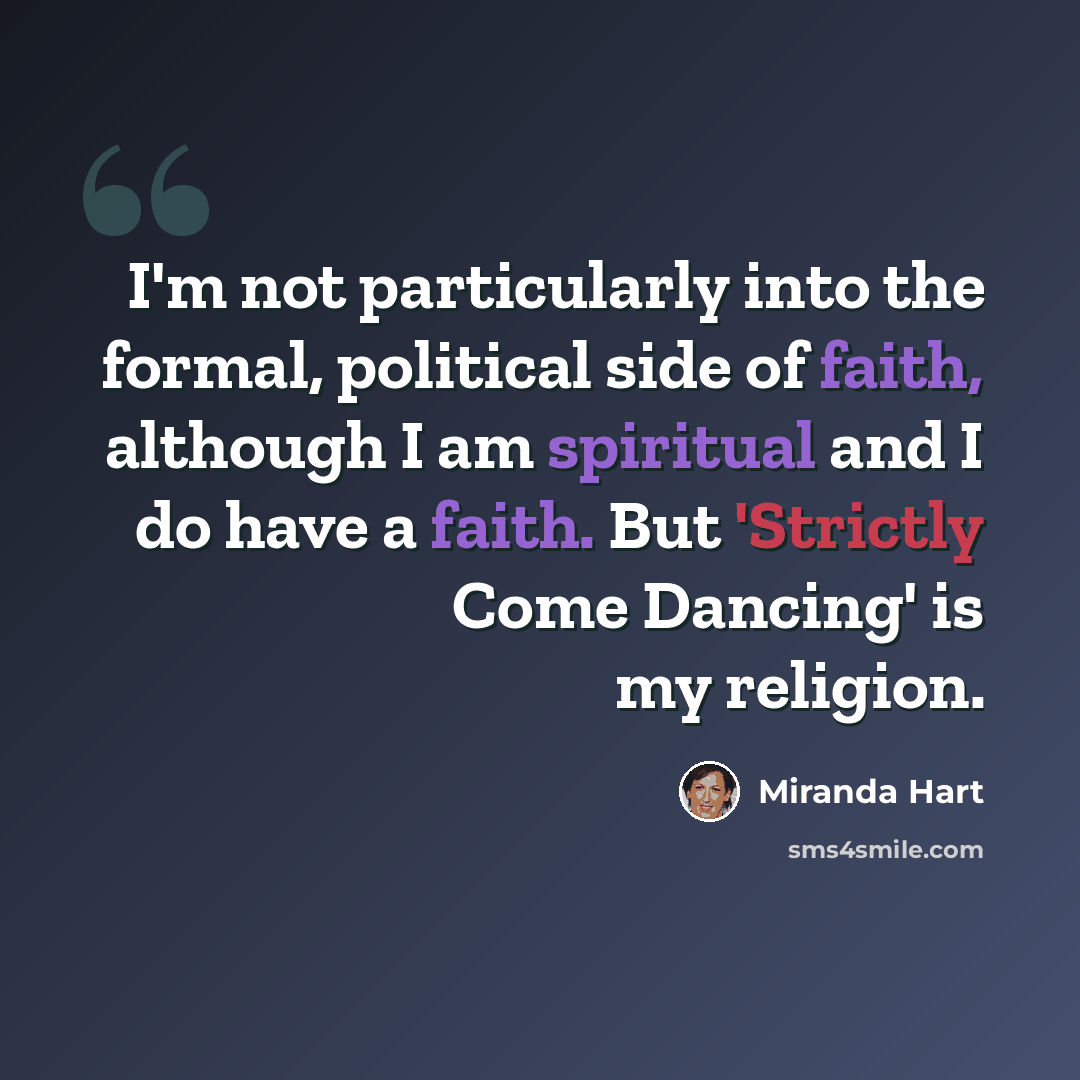 “I'm not particularly into the formal, political side of faith, although I am spiritual and I do have a faith. But 'Strictly Come Dancing' is my religion.” quote by Miranda Hart