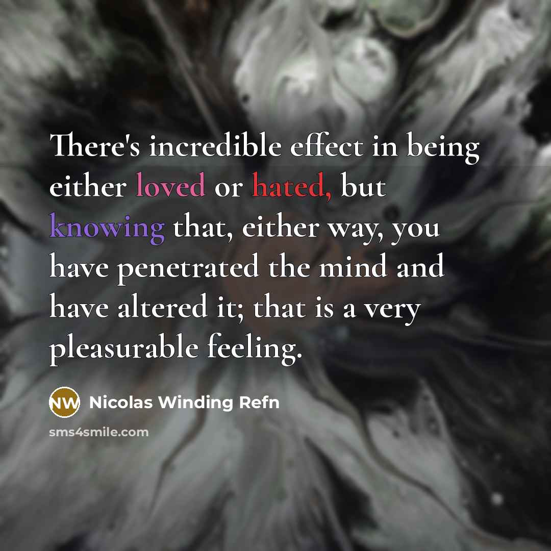 “There's incredible effect in being either loved or hated, but knowing that, either way, you have penetrated the mind and have altered it; that is a very pleasurable feeling.” quote by Nicolas Winding Refn