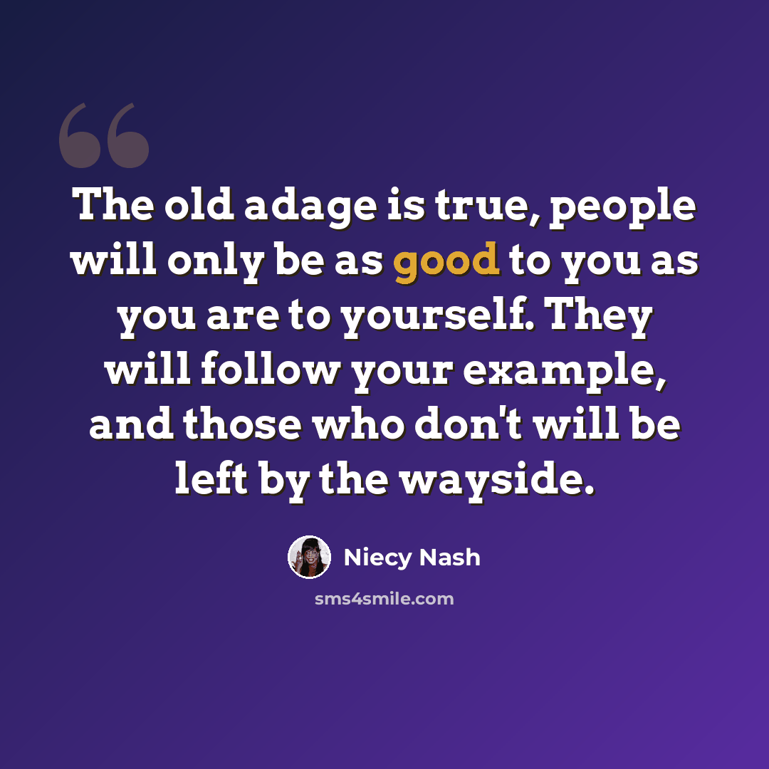 “The old adage is true, people will only be as good to you as you are to yourself. They will follow your example, and those who don't will be left by the wayside.” quote by Niecy Nash
