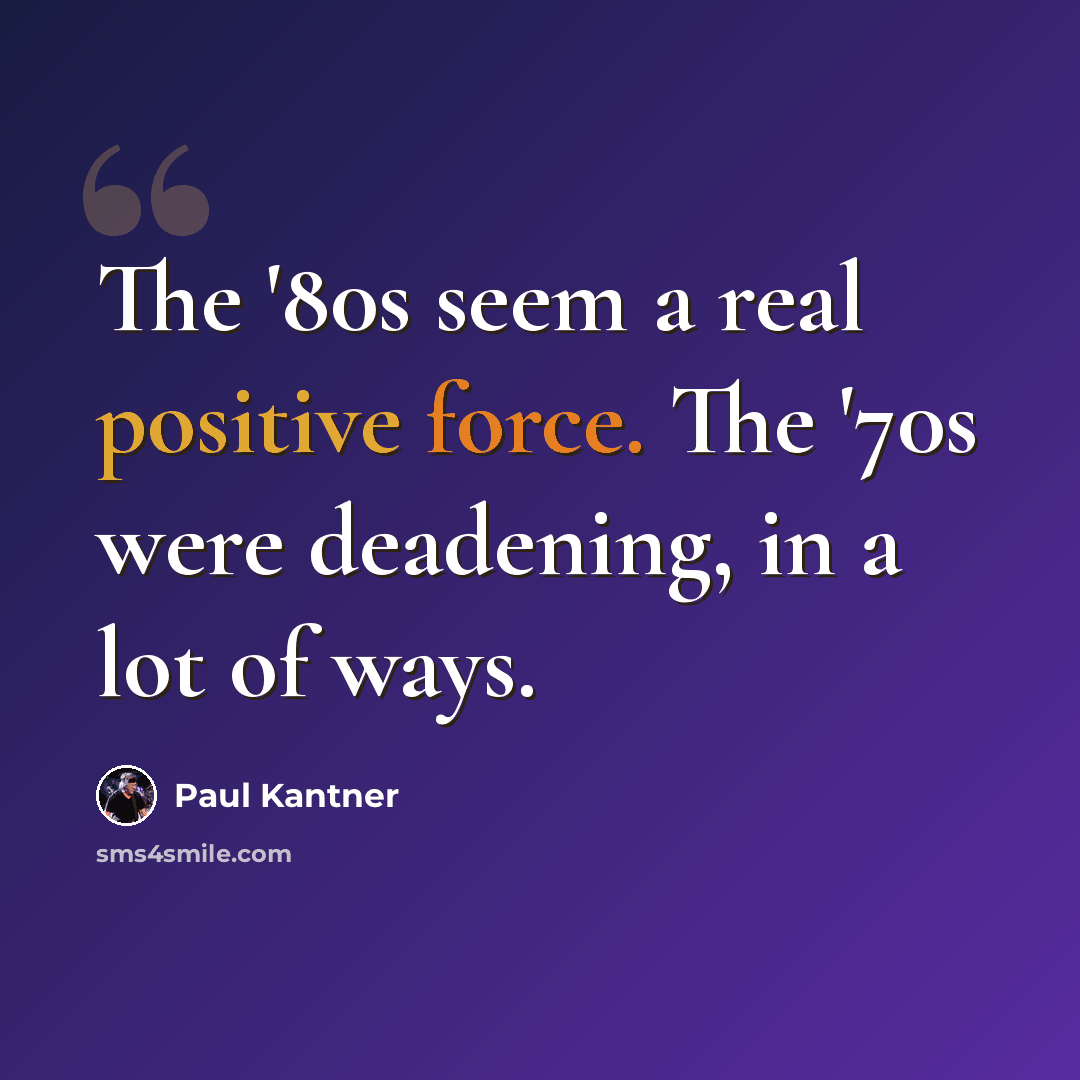 “The '80s seem a real positive force. The '70s were deadening, in a lot of ways.” quote by Paul Kantner