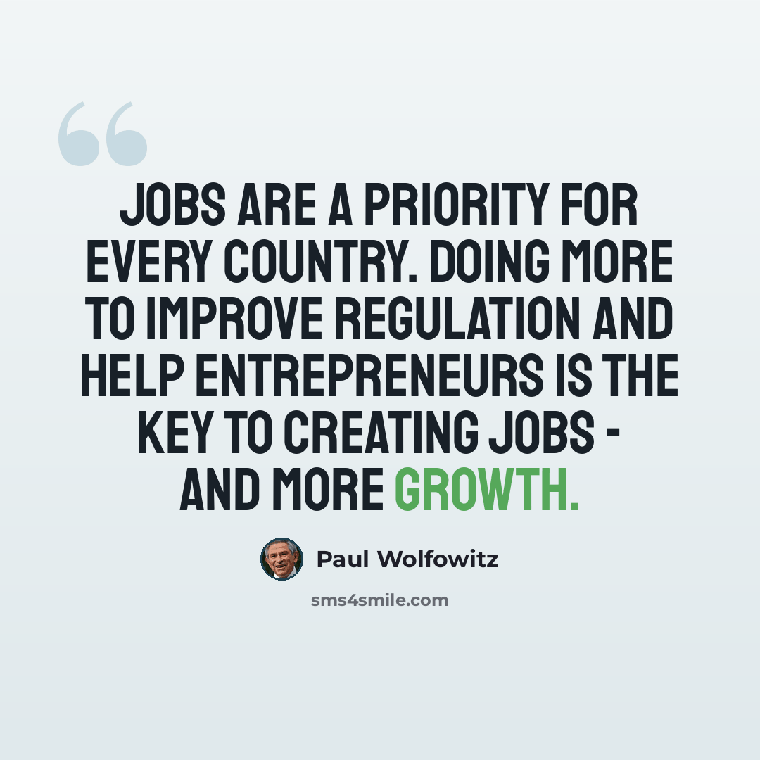 “Jobs are a priority for every country. Doing more to improve regulation and help entrepreneurs is the key to creating jobs - and more growth.” quote by Paul Wolfowitz