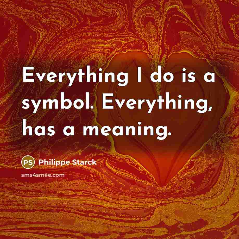 “Everything I do is a symbol. Everything, has a meaning.” quote by Philippe Starck