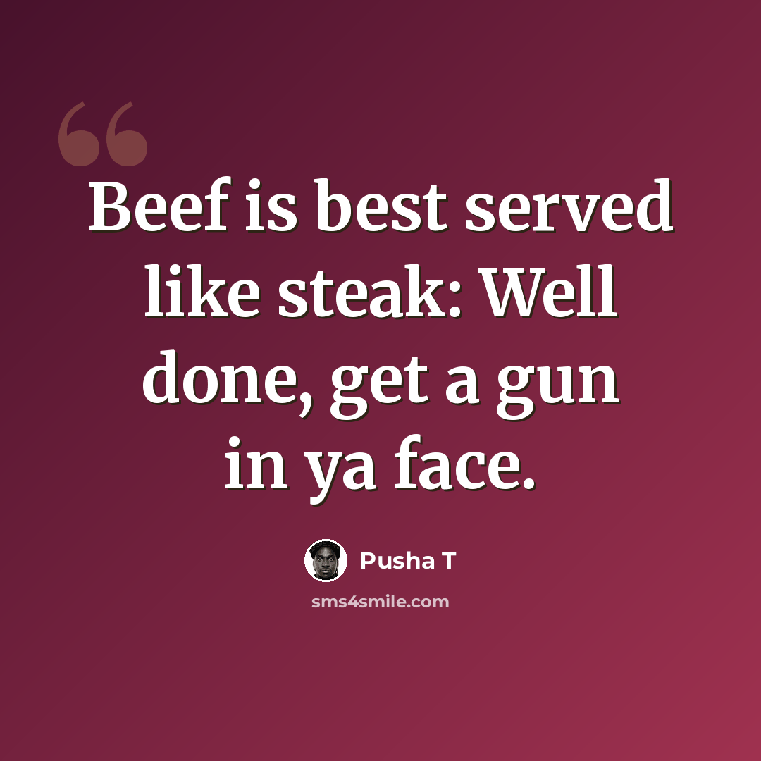 “Beef is best served like steak: Well done, get a gun in ya face.” quote by Pusha T