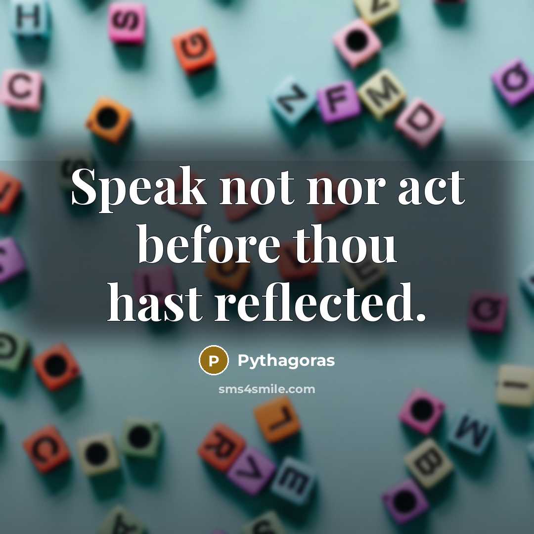 “Speak not nor act before thou hast reflected.” quote by Pythagoras