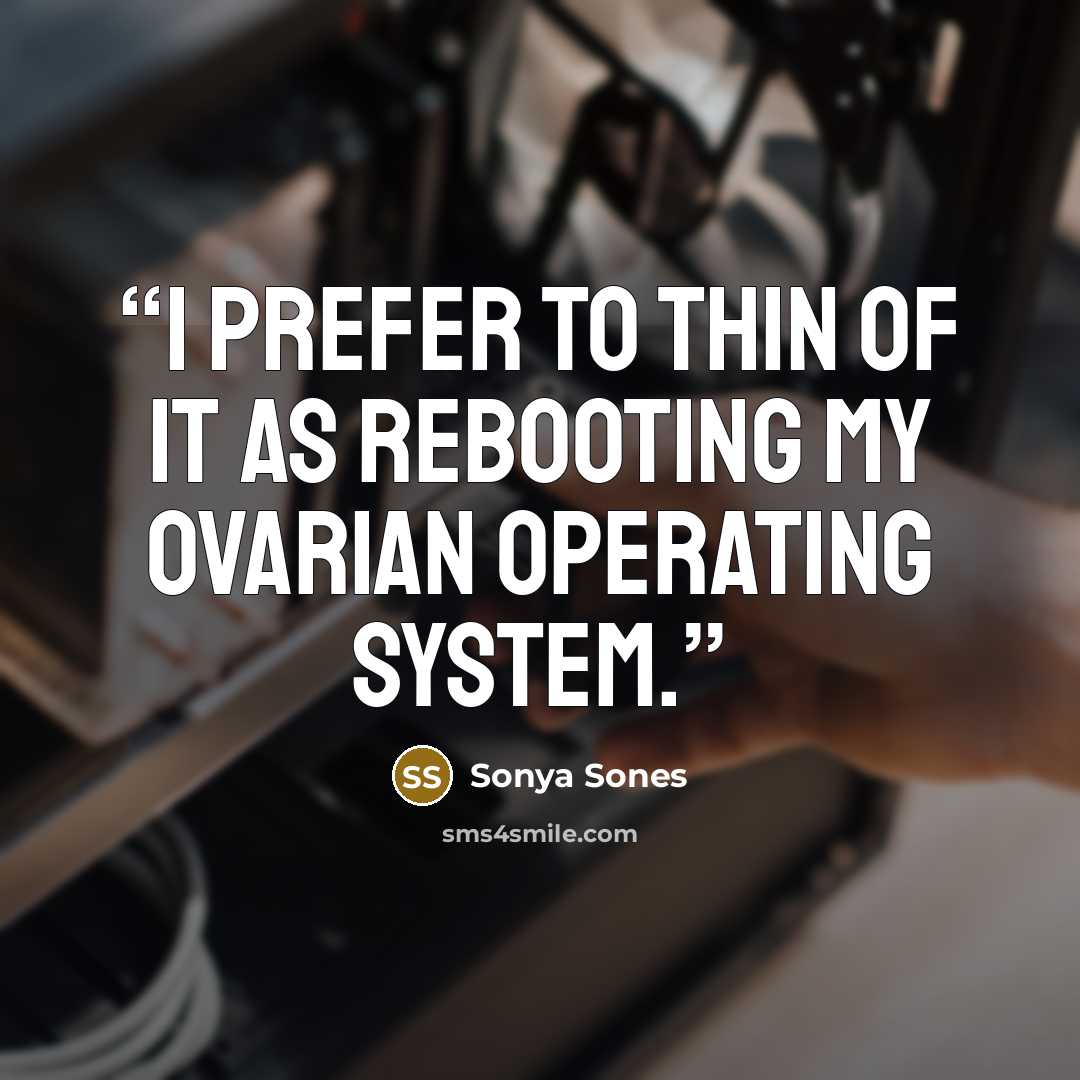 “I prefer to thin of it as rebooting my ovarian operating system.” quote by Sonya Sones