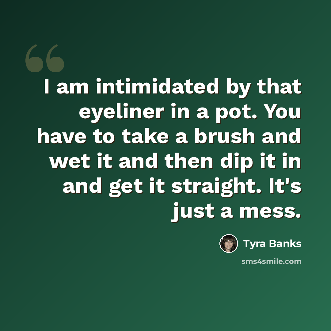 “I am intimidated by that eyeliner in a pot. You have to take a brush and wet it and then dip it in and get it straight. It's just a mess.” quote by Tyra Banks