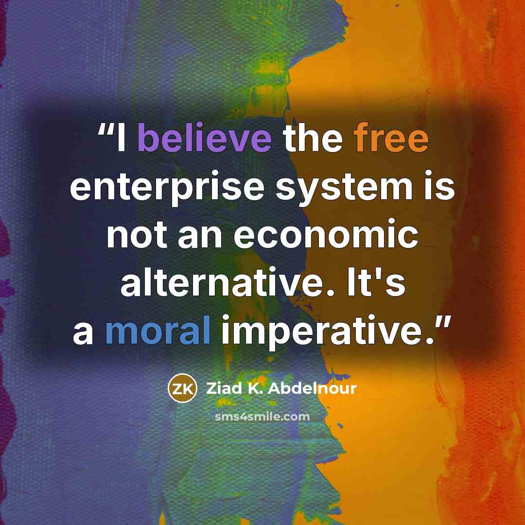 “I believe the free enterprise system is not an economic alternative. It's a moral imperative.” quote by Ziad K. Abdelnour