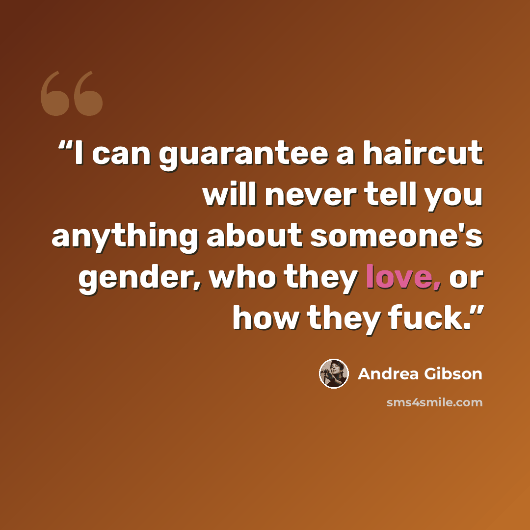 “I can guarantee a haircut will never tell you anything about someone's gender, who they﻿ love, or how they fuck.” quote by Andrea Gibson