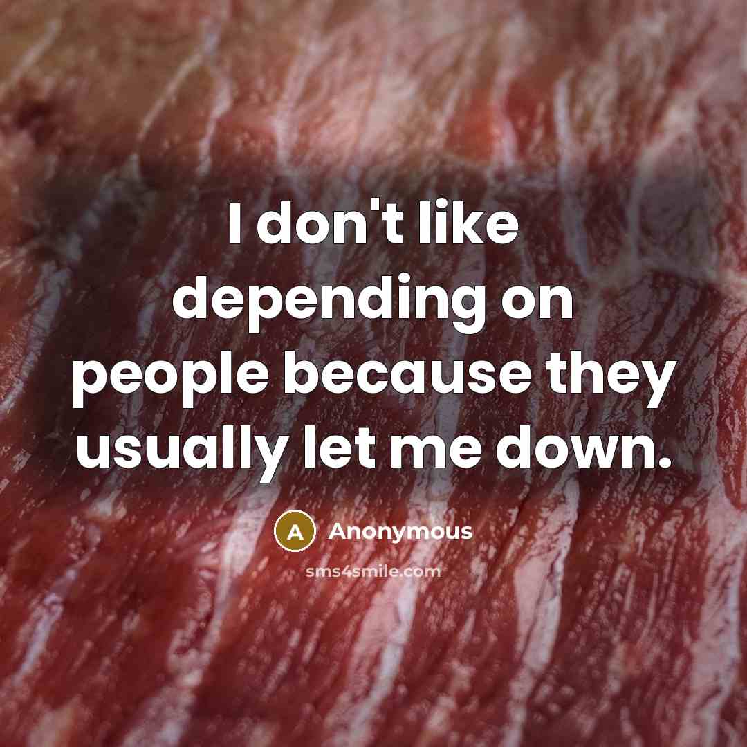 “I don't like depending on people because they usually let me down.” quote by Anonymous