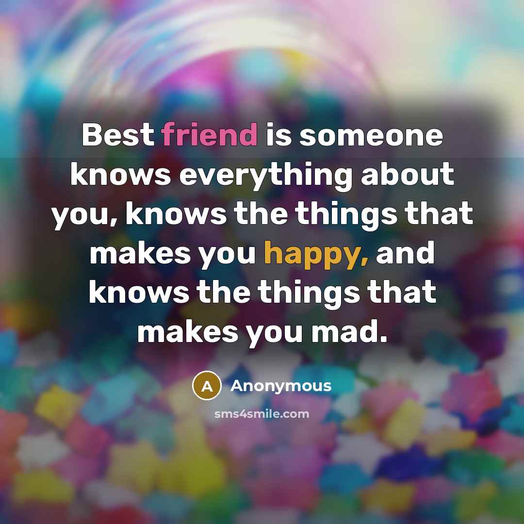 “Best friend is someone knows everything about you, knows the things that makes you happy, and knows the things that makes you mad.” quote by Anonymous
