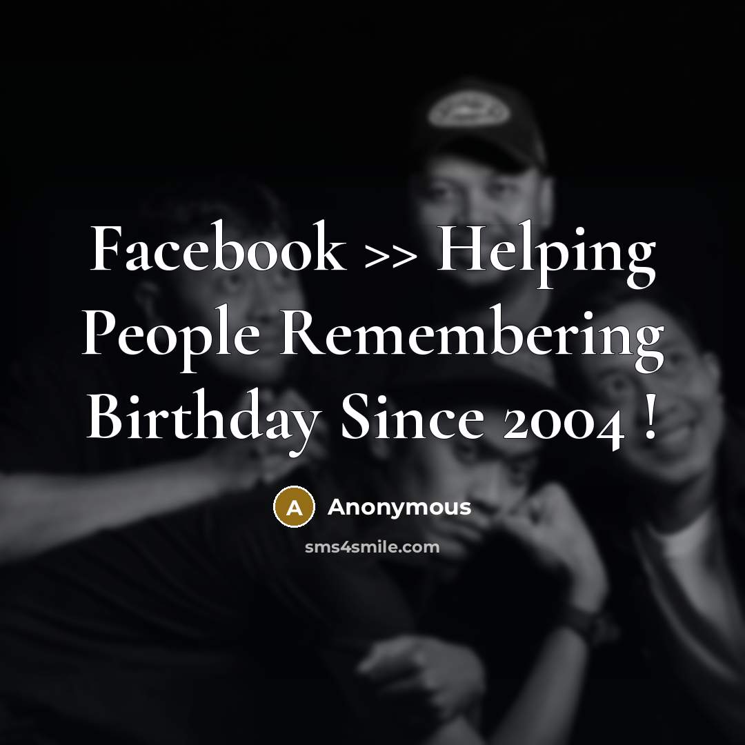 “Facebook >> Helping People Remembering Birthday Since 2004 !” quote by Anonymous