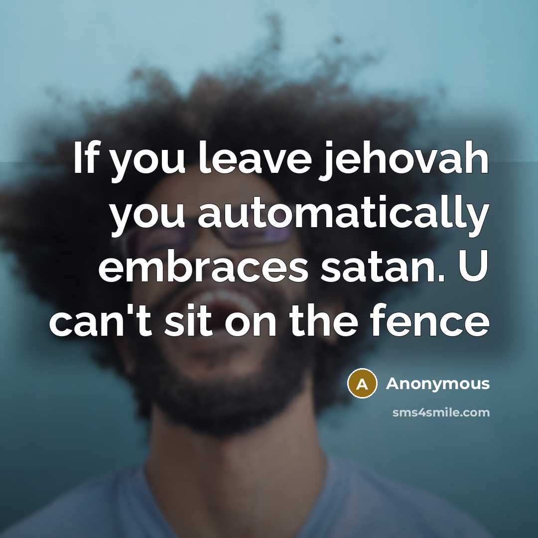 “If you leave jehovah you automatically embraces satan. U can't sit on the fence” quote by Anonymous
