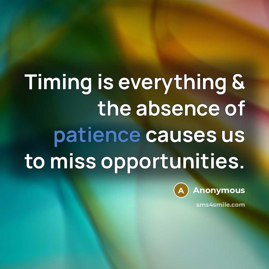 “Timing is everything & the absence of patience causes us to miss opportunities.” quote by Anonymous