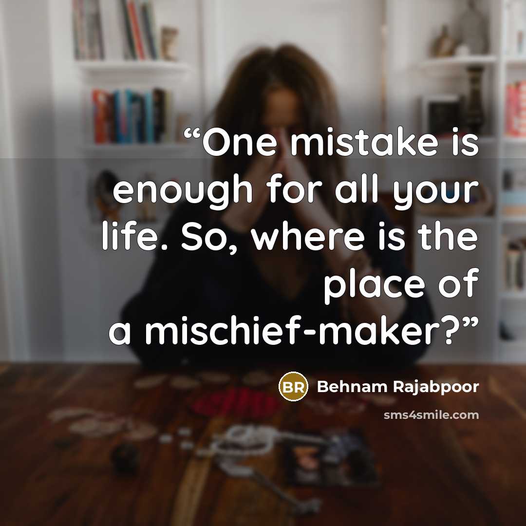 “One mistake is enough for all your life. So, where is the place of a mischief-maker?” quote by Behnam Rajabpoor
