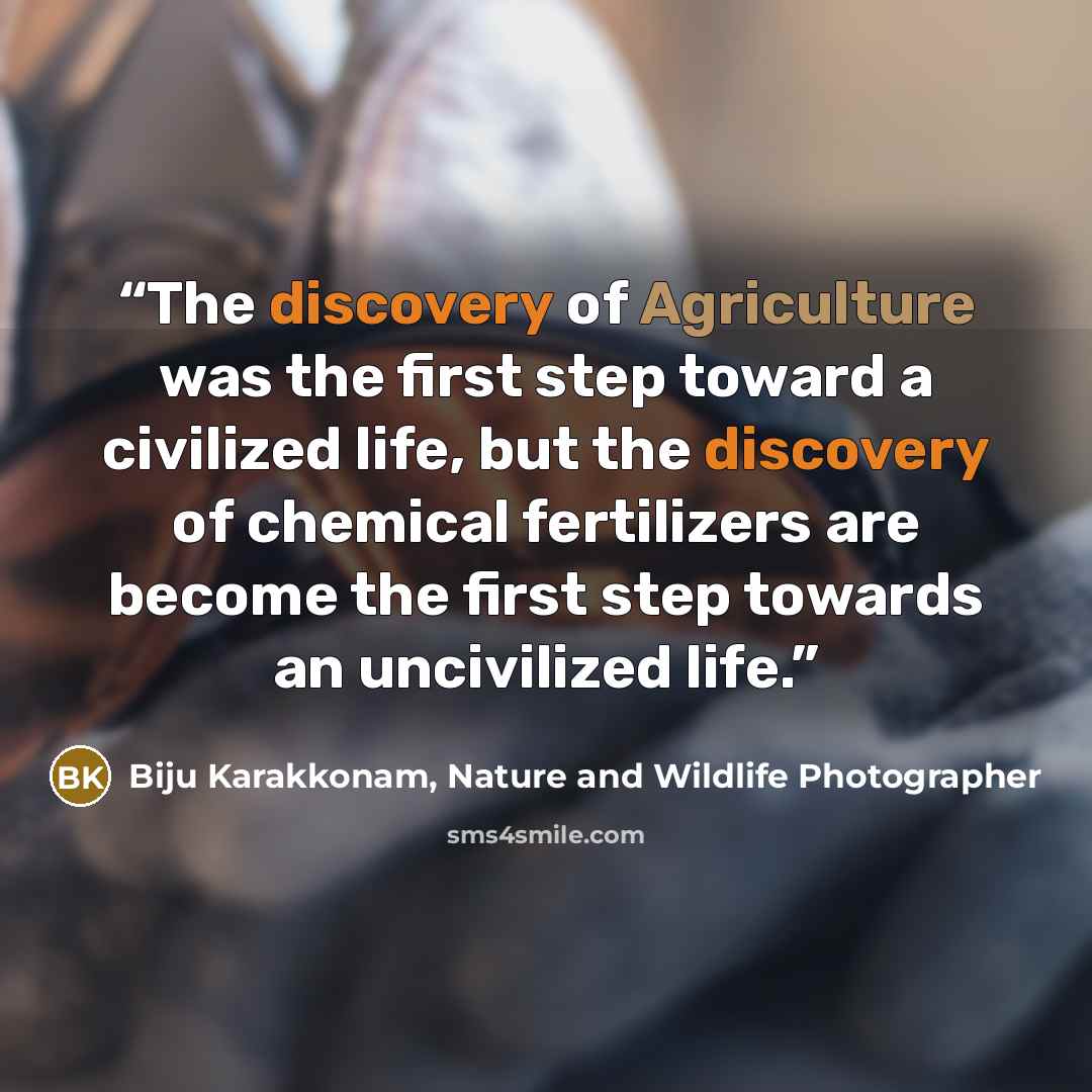 “The discovery of Agriculture was the first step toward a civilized life, but the discovery of chemical fertilizers are become the first step towards an uncivilized life.” quote by Biju Karakkonam, Nature and Wildlife Photographer