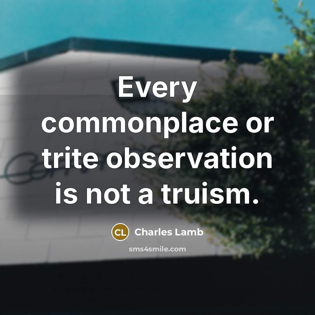 “Every commonplace or trite observation is not a truism.” quote by Charles Lamb