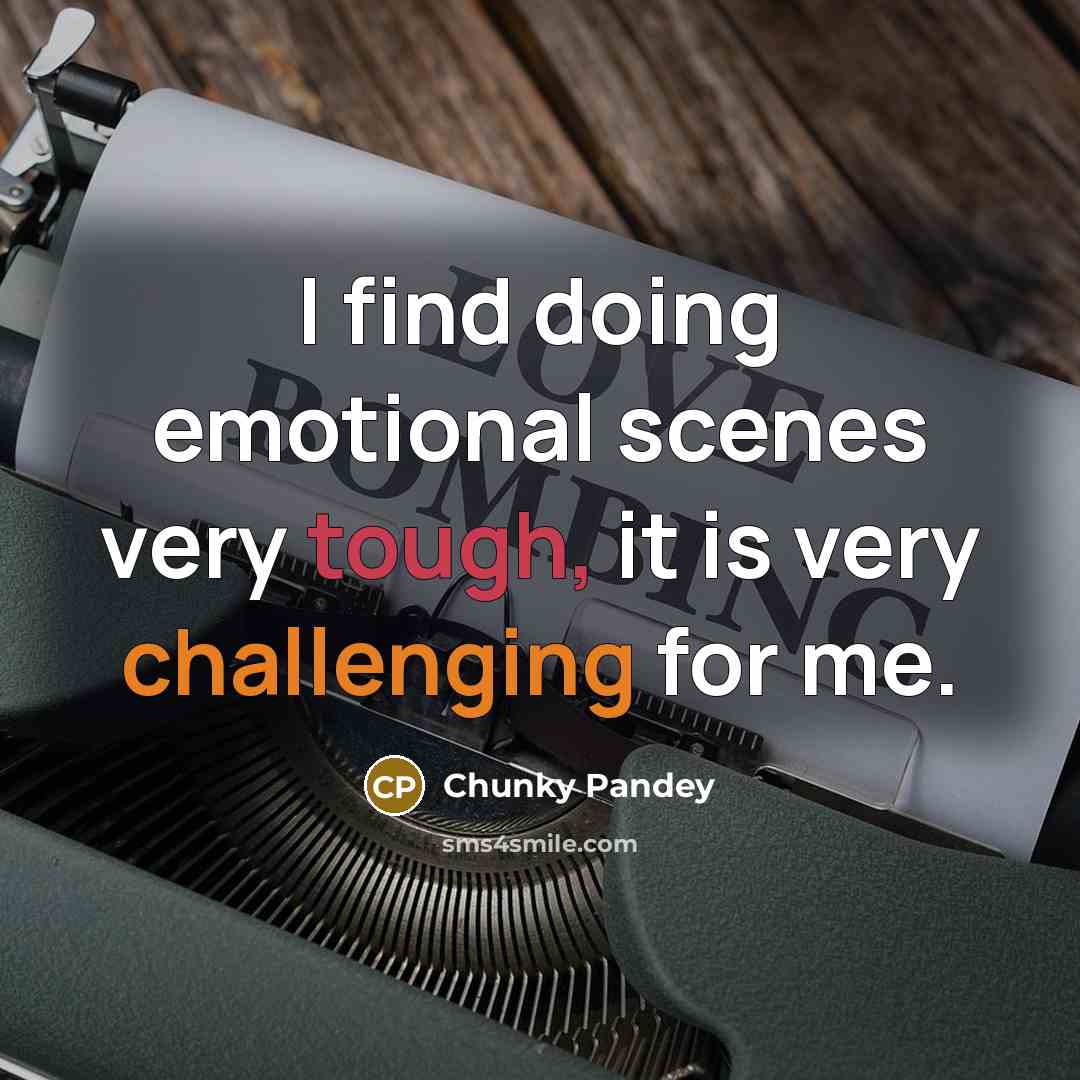 “I find doing emotional scenes very tough, it is very challenging for me.” quote by Chunky Pandey