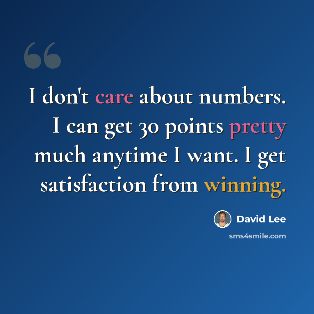 “I don't care about numbers. I can get 30 points pretty much anytime I want. I get satisfaction from winning.” quote by David Lee