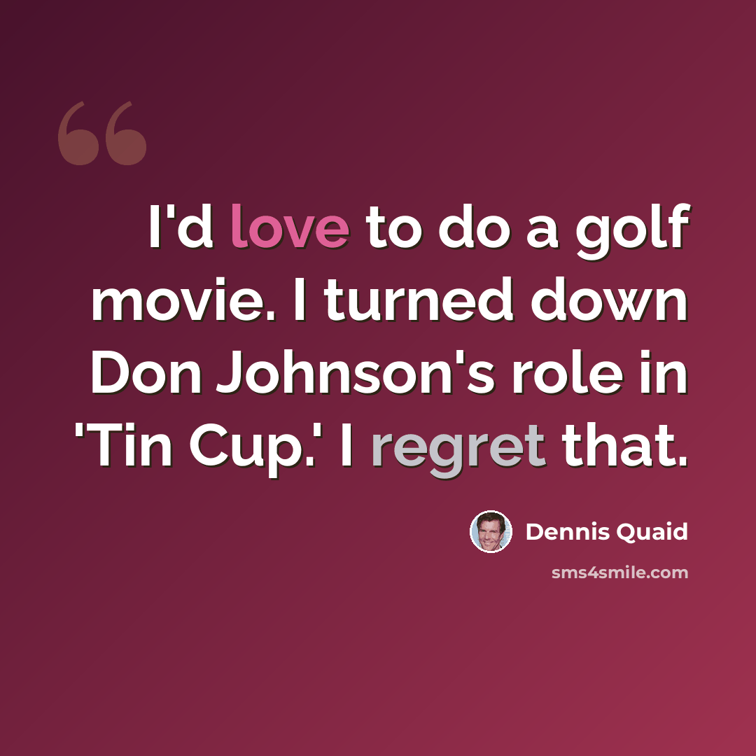 “I'd love to do a golf movie. I turned down Don Johnson's role in 'Tin Cup.' I regret that.” quote by Dennis Quaid