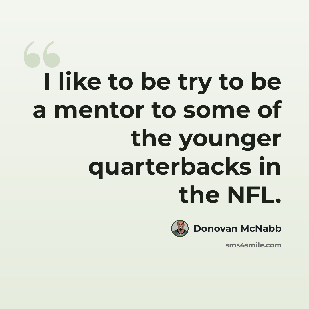 “I like to be try to be a mentor to some of the younger quarterbacks in the NFL.” quote by Donovan McNabb