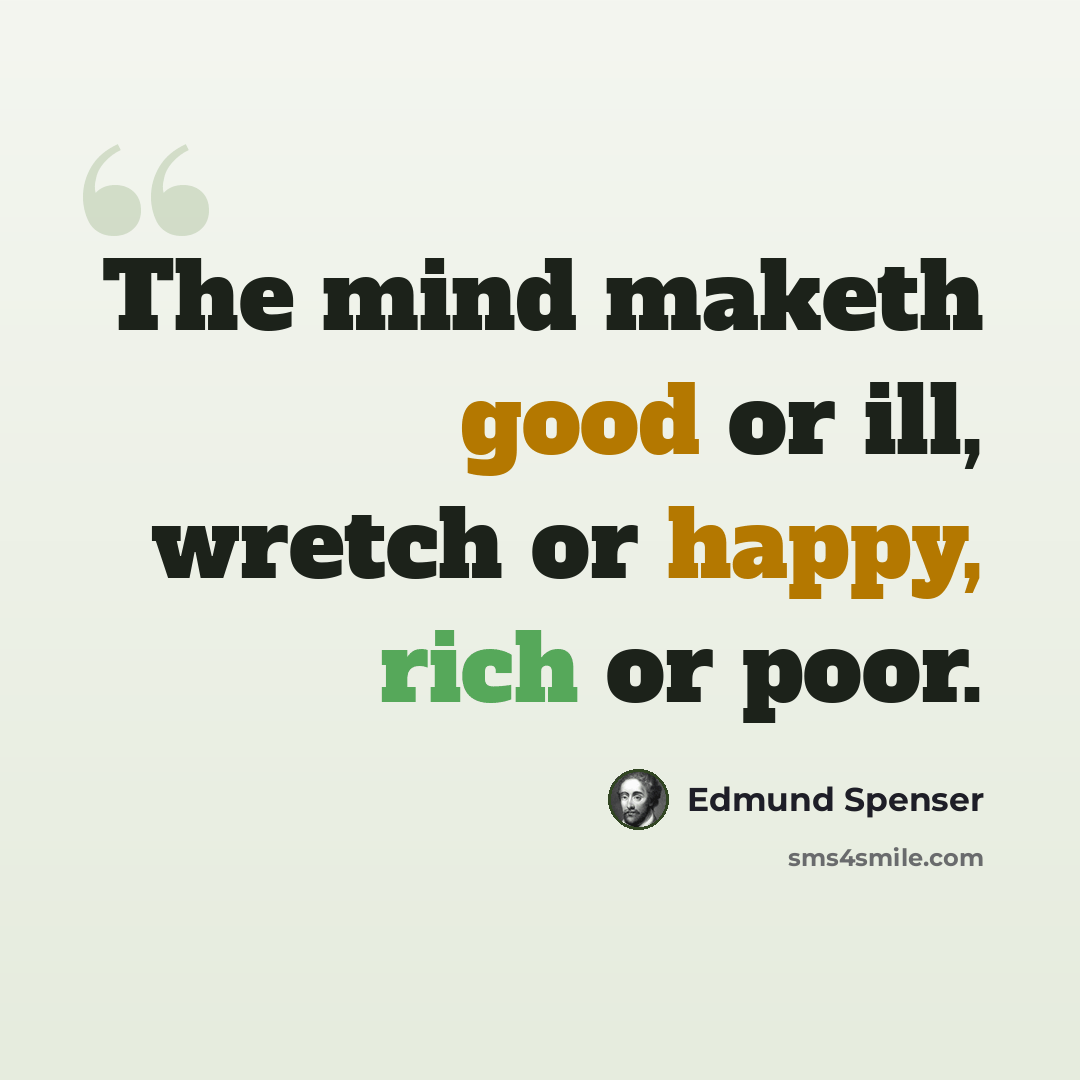 “The mind maketh good or ill, wretch or happy, rich or poor.” quote by Edmund Spenser