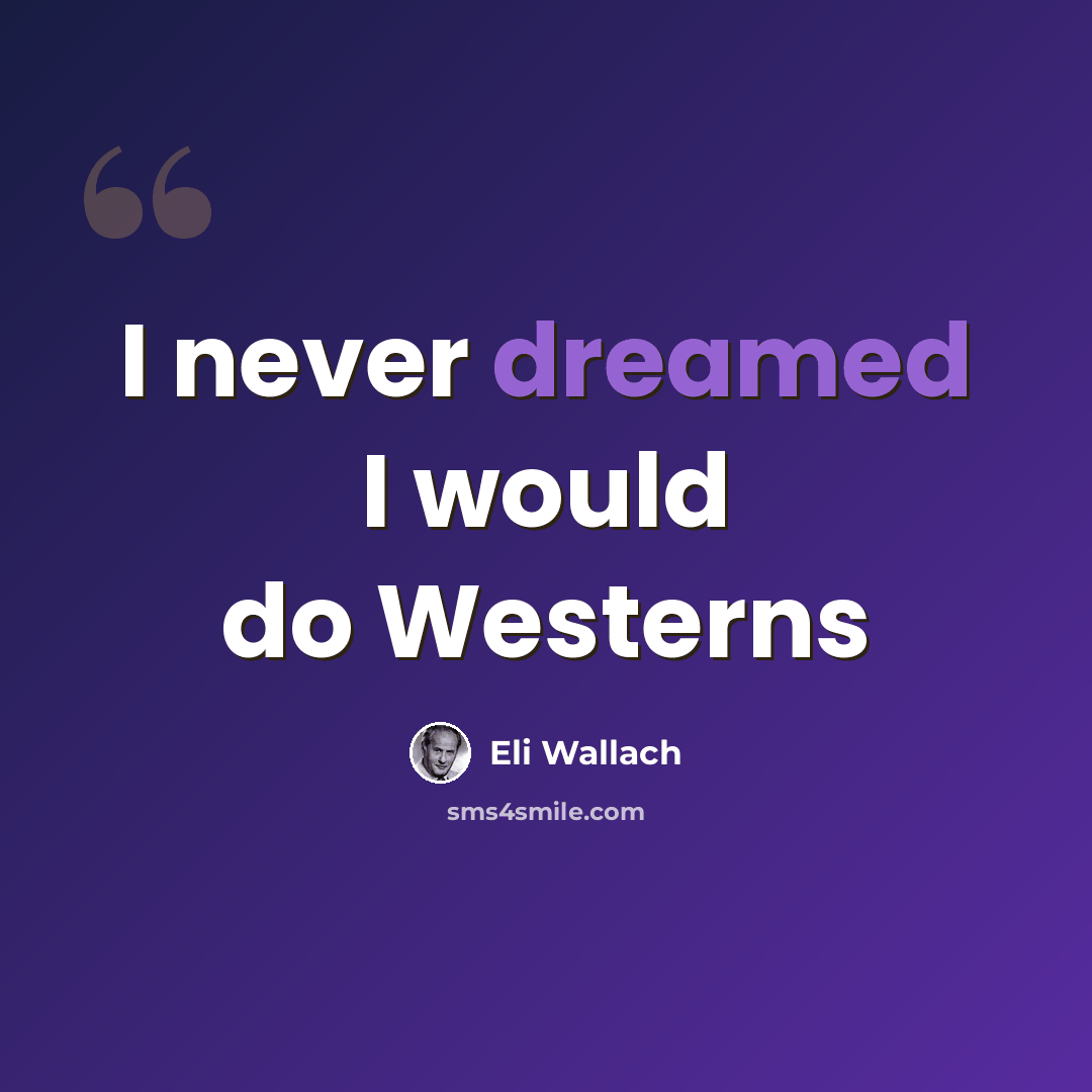 “I never dreamed I would do Westerns” quote by Eli Wallach