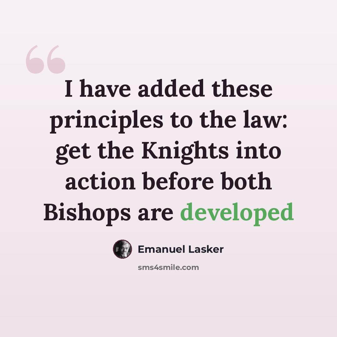 “I have added these principles to the law: get the Knights into action before both Bishops are developed” quote by Emanuel Lasker