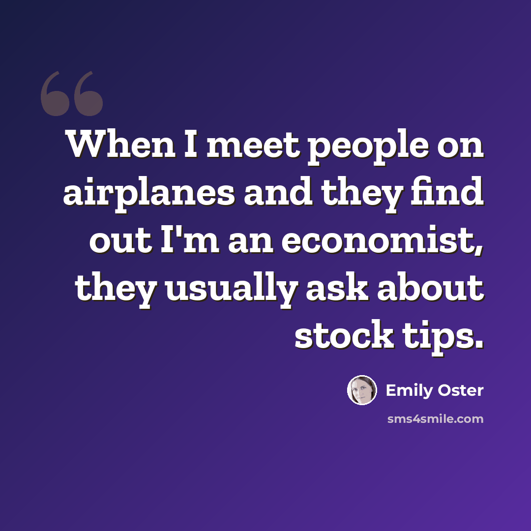 “When I meet people on airplanes and they find out I'm an economist, they usually ask about stock tips.” quote by Emily Oster