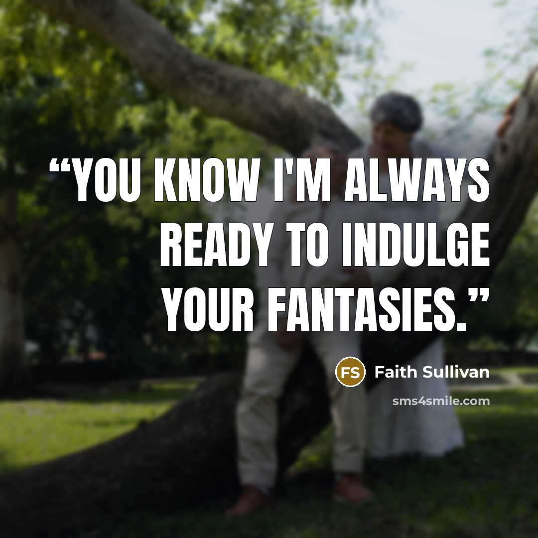 “You know I'm always ready to indulge your fantasies.” quote by Faith Sullivan