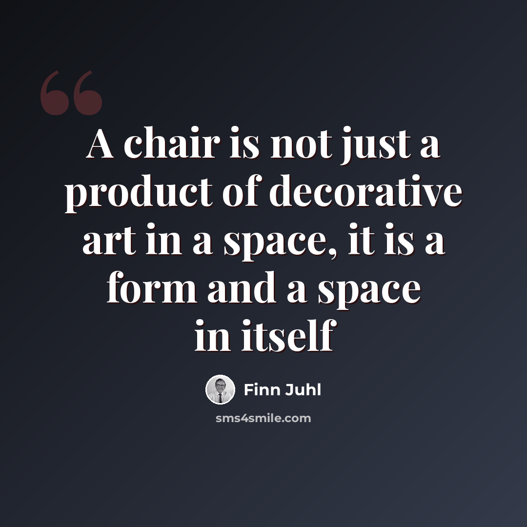 “A chair is not just a product of decorative art in a space, it is a form and a space in itself” quote by Finn Juhl