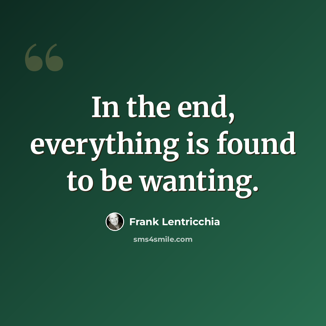 “In the end, everything is found to be wanting.” quote by Frank Lentricchia