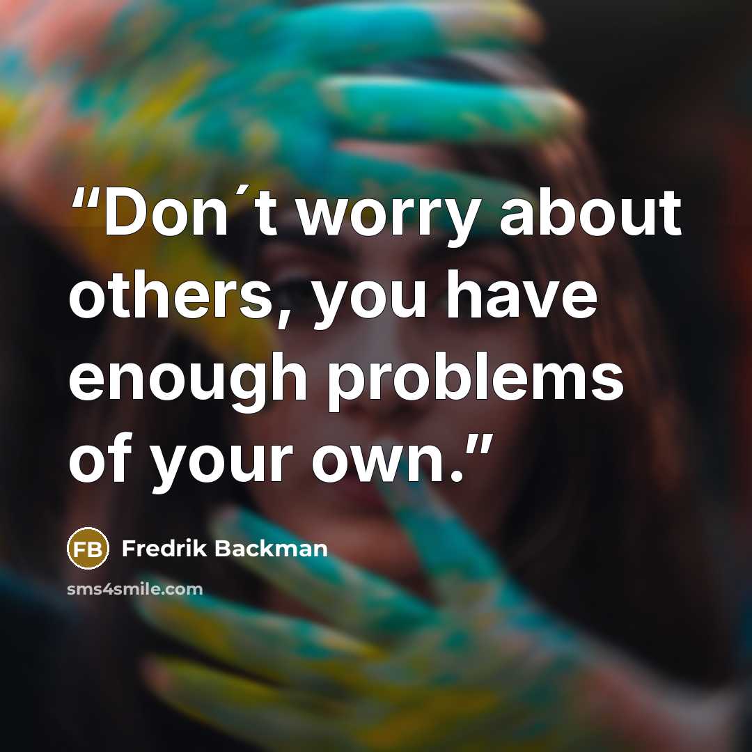 “Don´t worry about others, you have enough problems of your own.” quote by Fredrik Backman