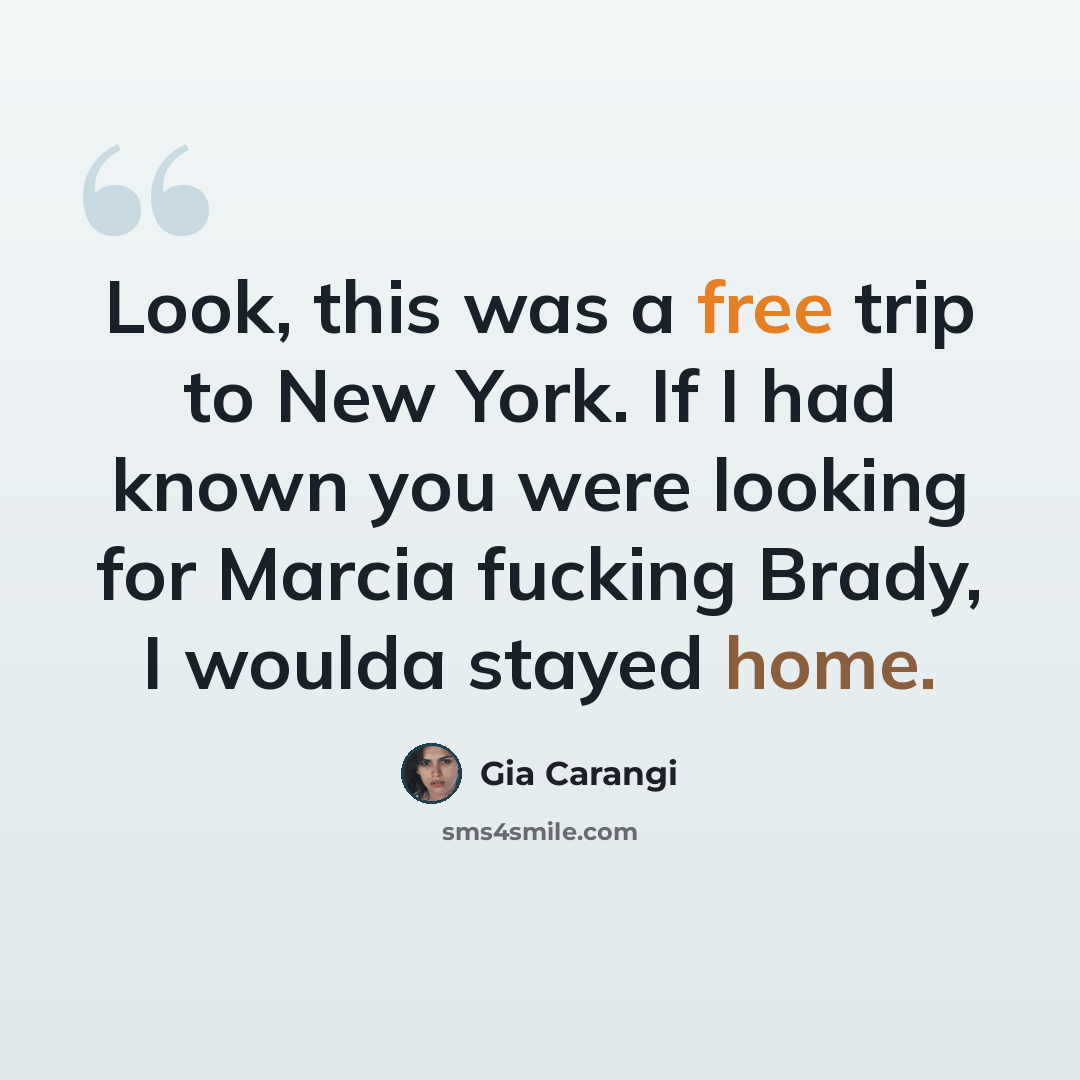 “Look, this was a free trip to New York. If I had known you were looking for Marcia fucking Brady, I woulda stayed home.” quote by Gia Carangi