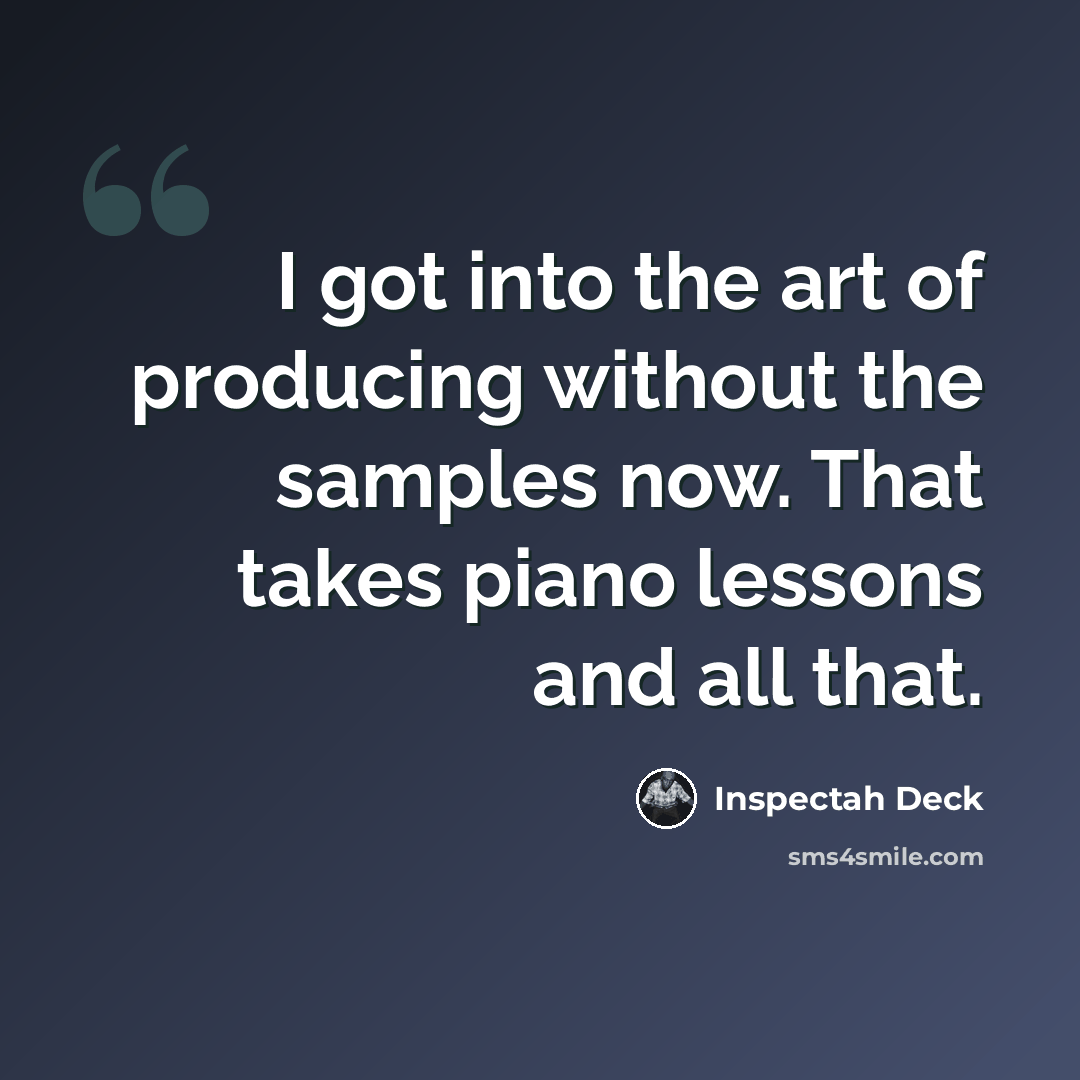 “I got into the art of producing without the samples now. That takes piano lessons and all that.” quote by Inspectah Deck