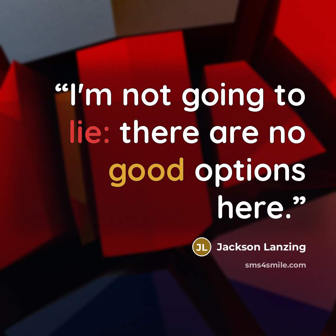 “I'm not going to lie: there are no good options here.” quote by Jackson Lanzing