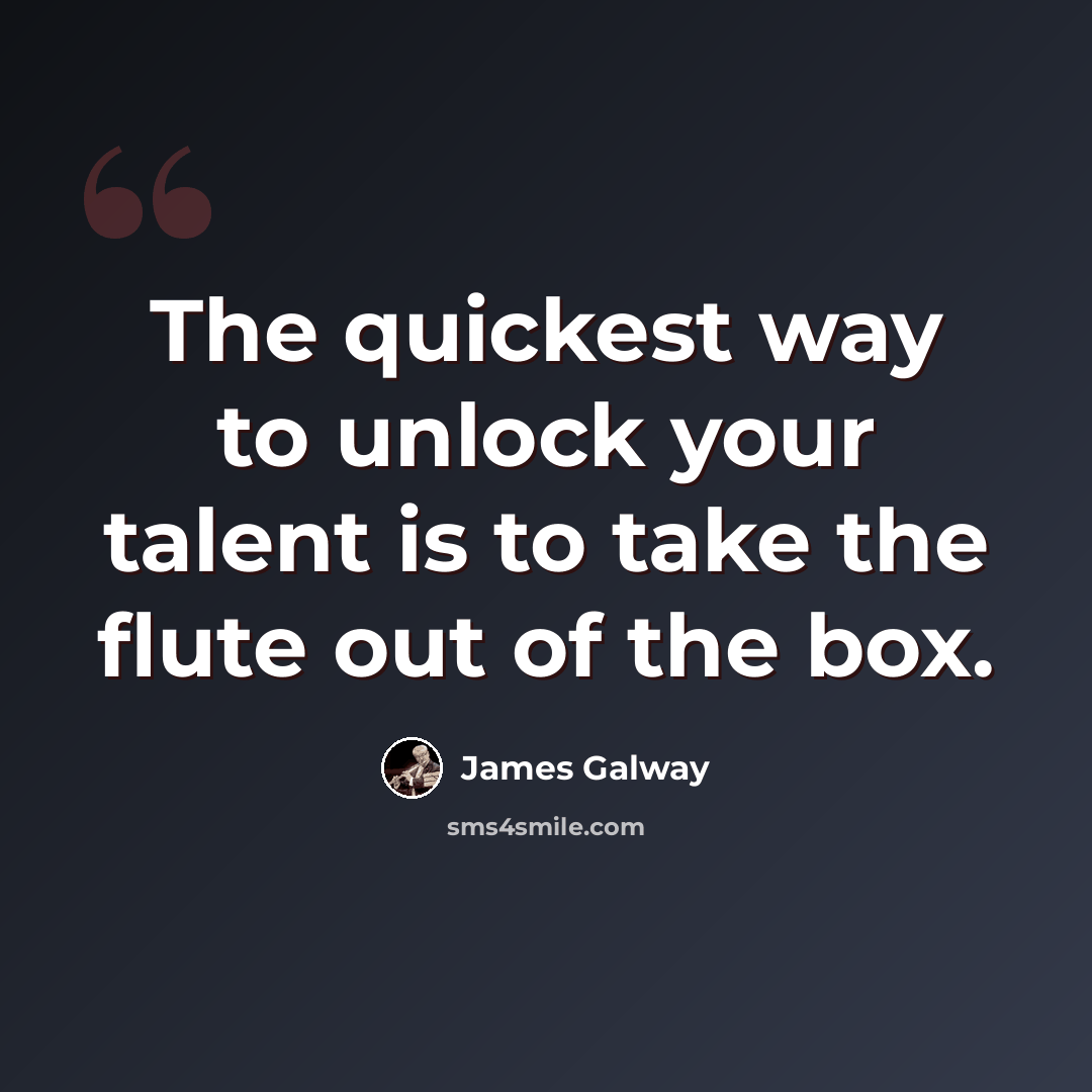 “The quickest way to unlock your talent is to take the flute out of the box.” quote by James Galway