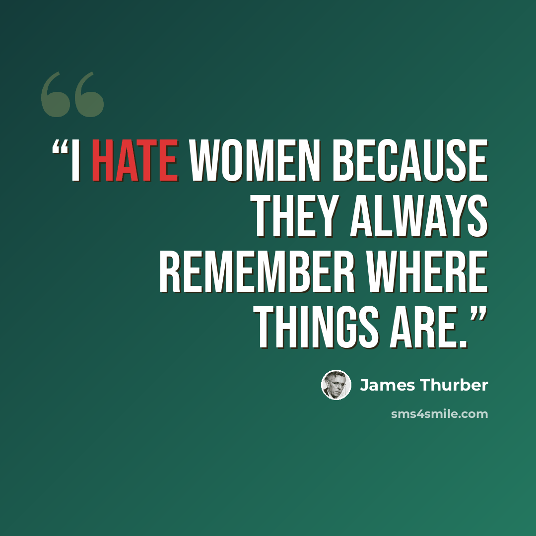 “I hate women because they always remember where things are.” quote by James Thurber
