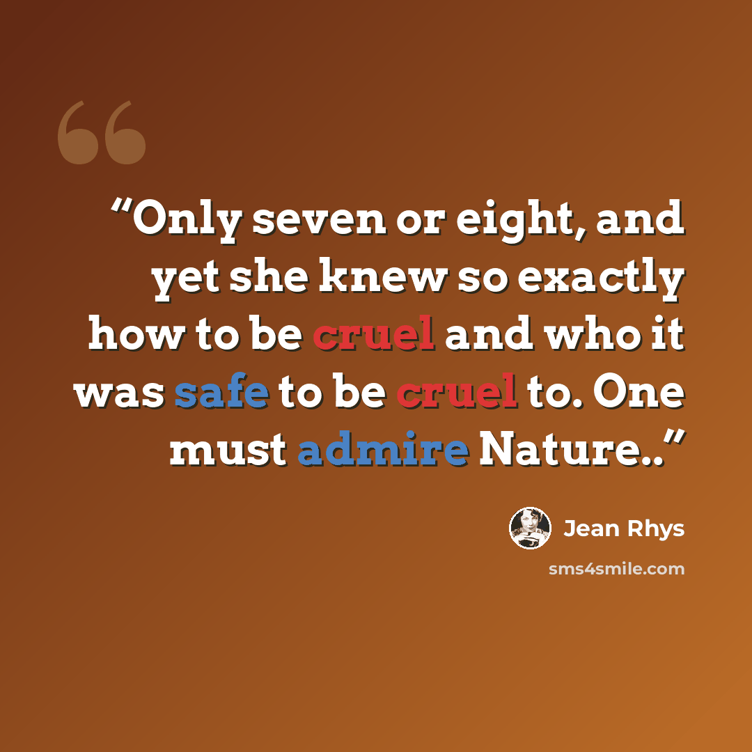 “Only seven or eight, and yet she knew so exactly how to be cruel and who it was safe to be cruel to. One must admire Nature..” quote by Jean Rhys
