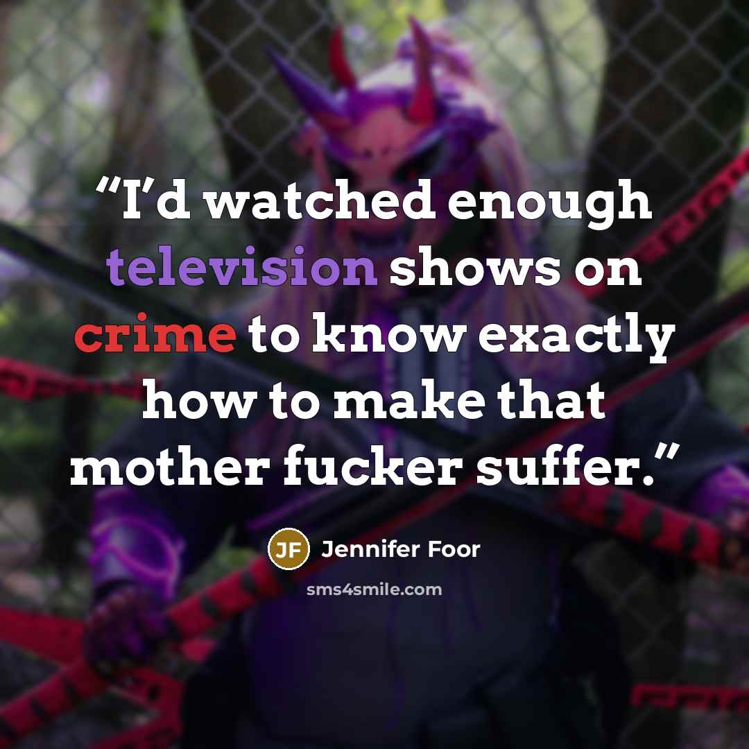 “I’d watched enough television shows on crime to know exactly how to make that mother fucker suffer.” quote by Jennifer Foor