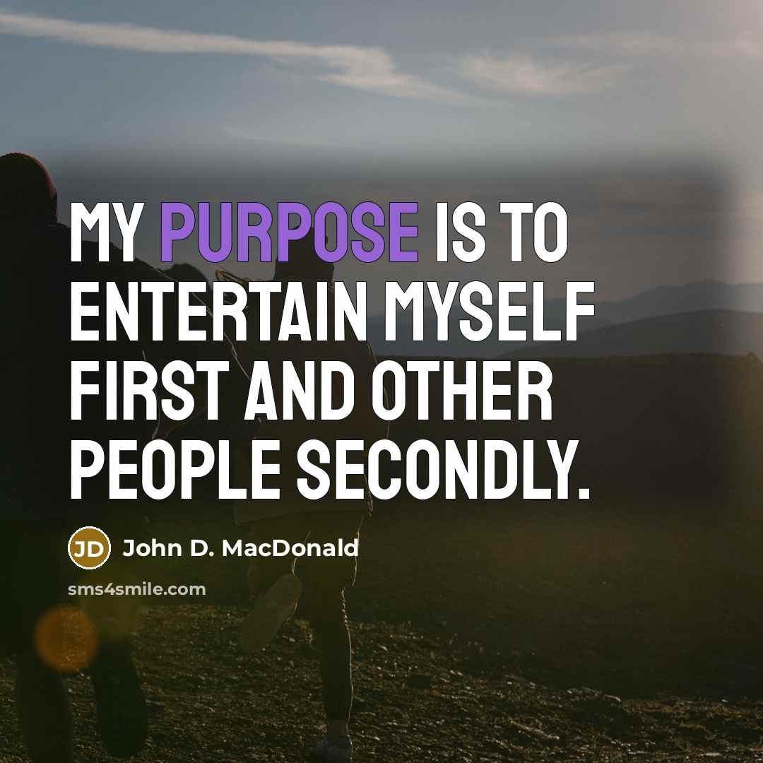 “My purpose is to entertain myself first and other people secondly.” quote by John D. MacDonald
