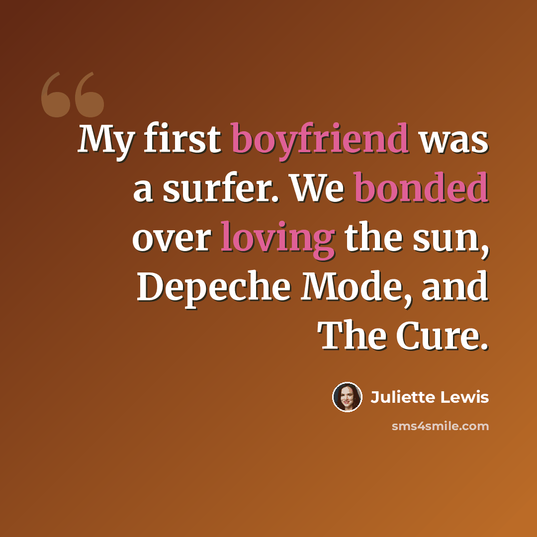 “My first boyfriend was a surfer. We bonded over loving the sun, Depeche Mode, and The Cure.” quote by Juliette Lewis