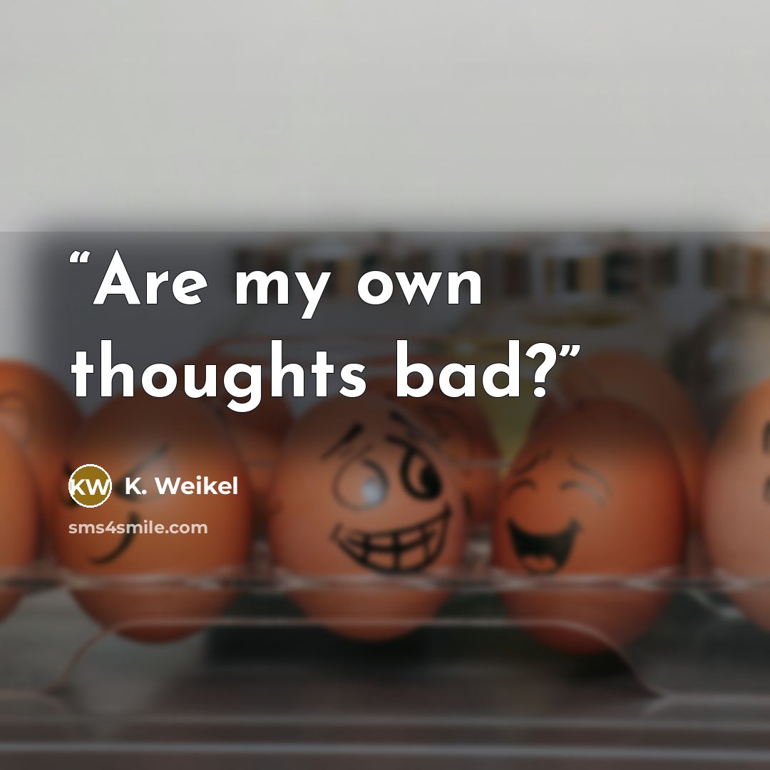 “Are my own thoughts bad?” quote by K. Weikel